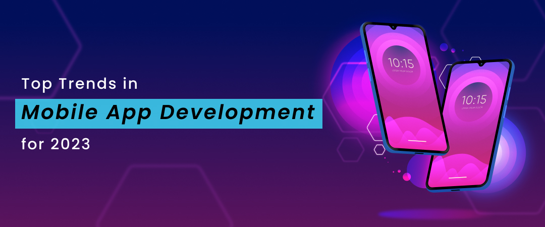 Top Trends in Mobile App Development for 2023 