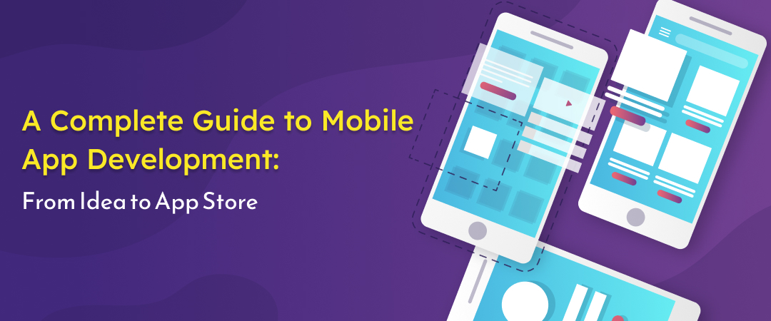 From Idea to App Store – A Comprehensive Guide to Mobile App Development